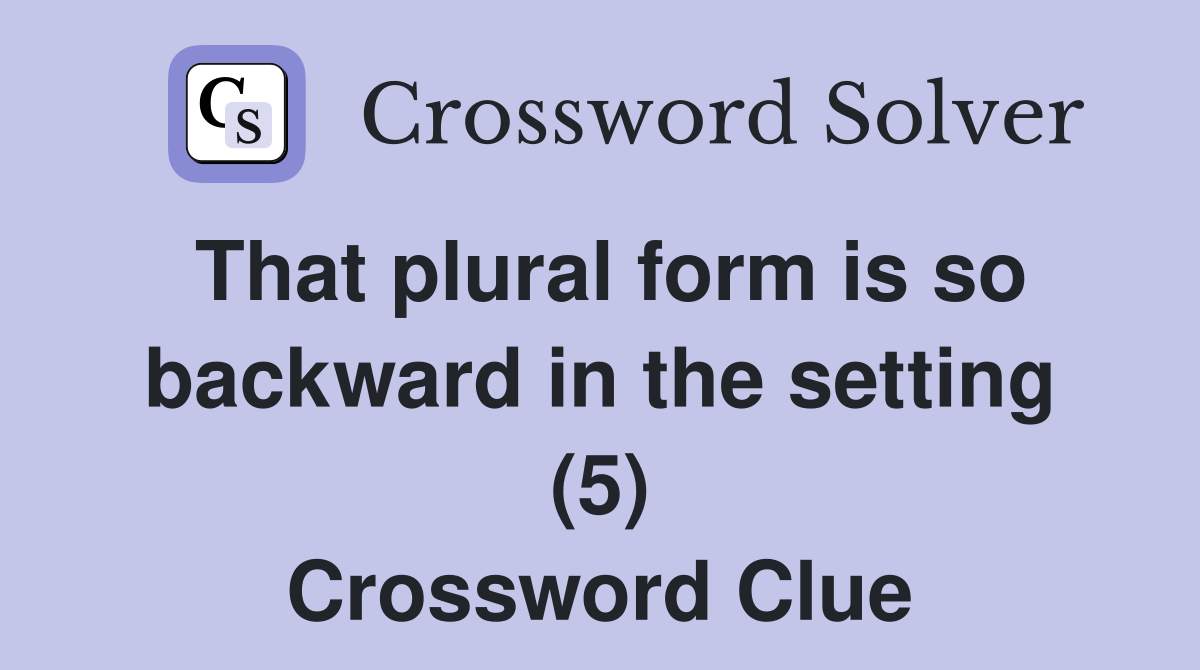 That plural form is so backward in the setting (5) Crossword Clue