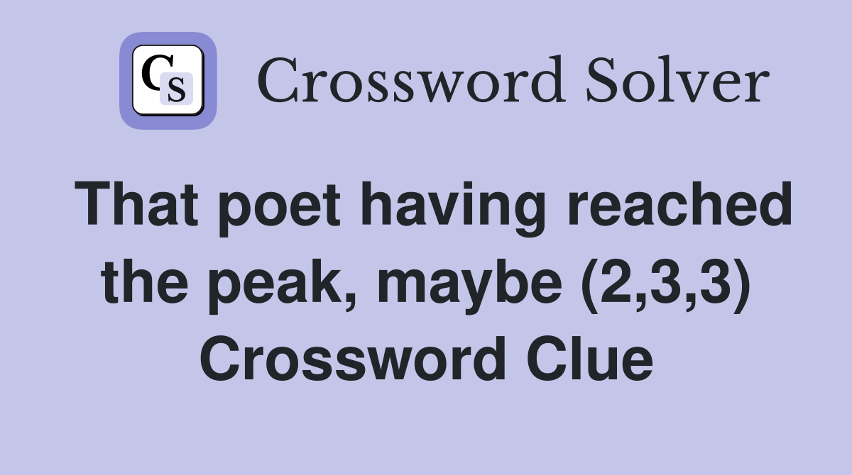 That poet having reached the peak, maybe (2,3,3) Crossword Clue