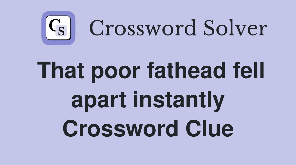 That poor fathead fell apart instantly Crossword Clue