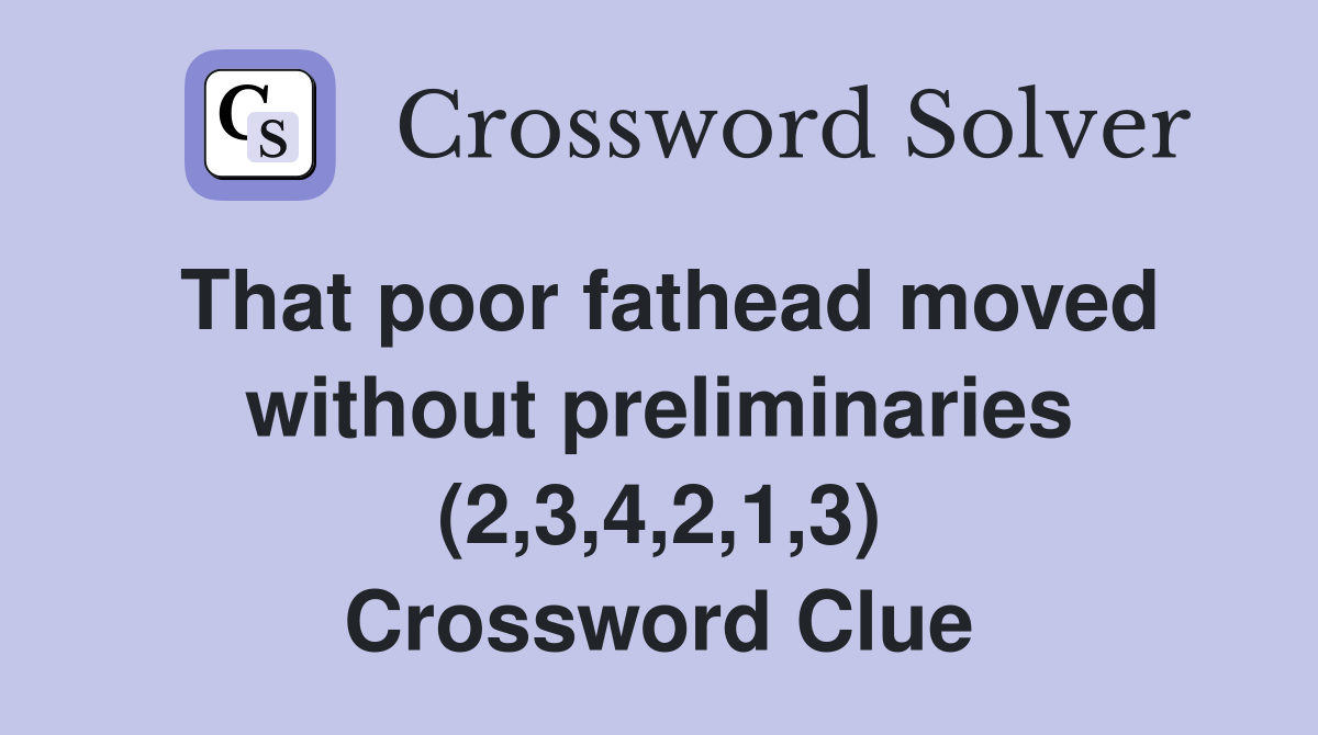 That poor fathead moved without preliminaries (2,3,4,2,1,3) Crossword Clue