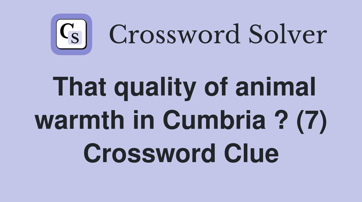 That quality of animal warmth in Cumbria ? (7) Crossword Clue