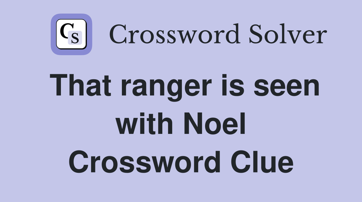 That ranger is seen with Noel Crossword Clue