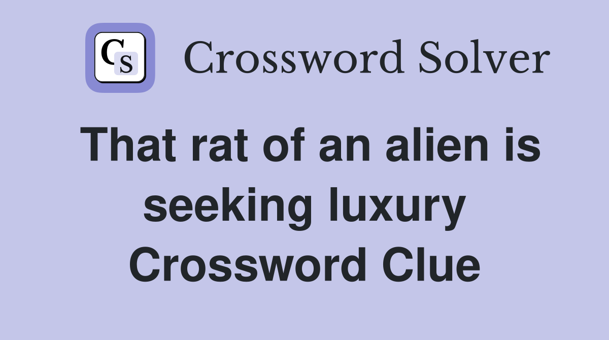 That rat of an alien is seeking luxury Crossword Clue
