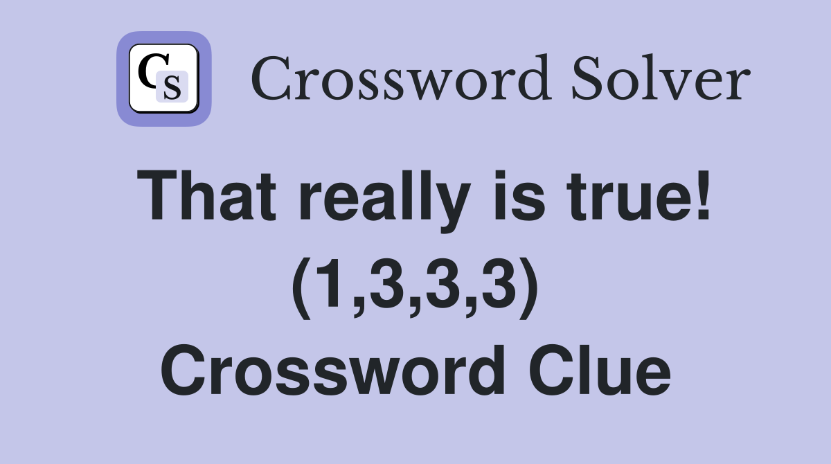 That really is true! (1,3,3,3) Crossword Clue
