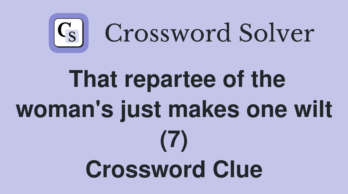 That repartee of the woman's just makes one wilt (7) Crossword Clue