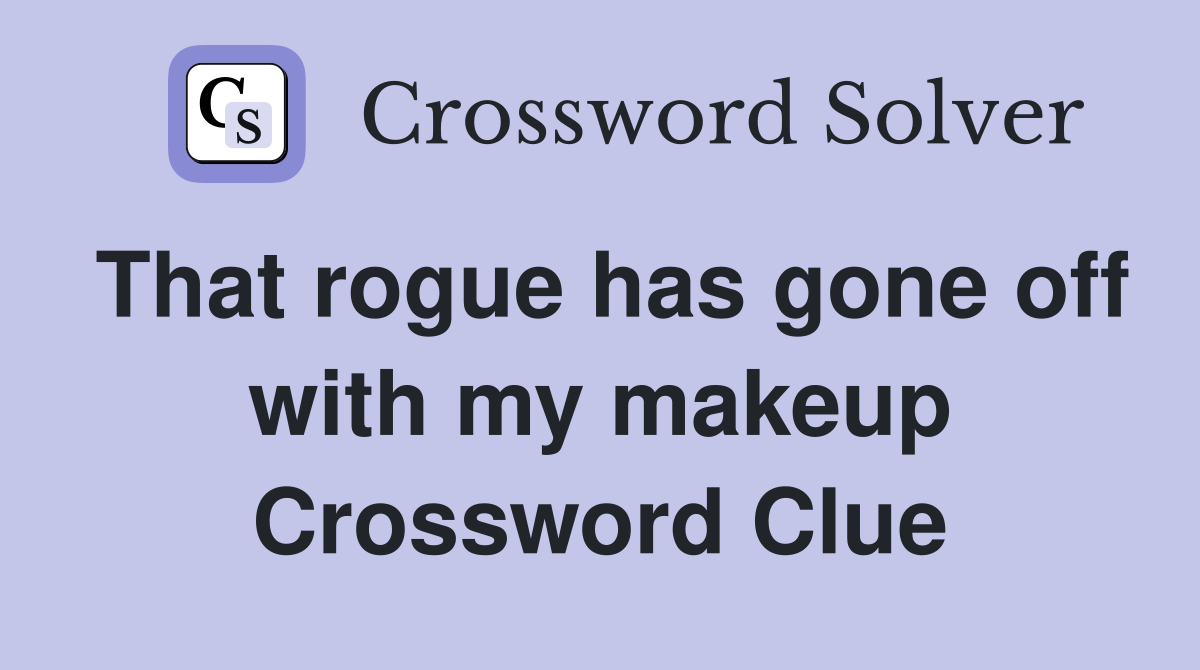 That rogue has gone off with my makeup Crossword Clue