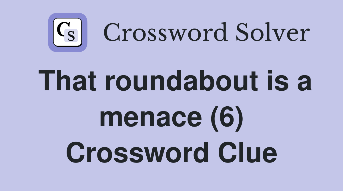 That roundabout is a menace (6) Crossword Clue