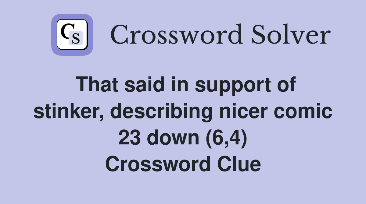 That said in support of stinker, describing nicer comic 23 down (6,4) Crossword Clue