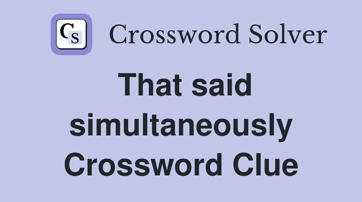 That said simultaneously Crossword Clue