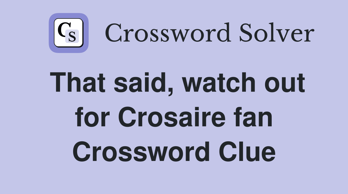 That said, watch out for Crosaire fan Crossword Clue