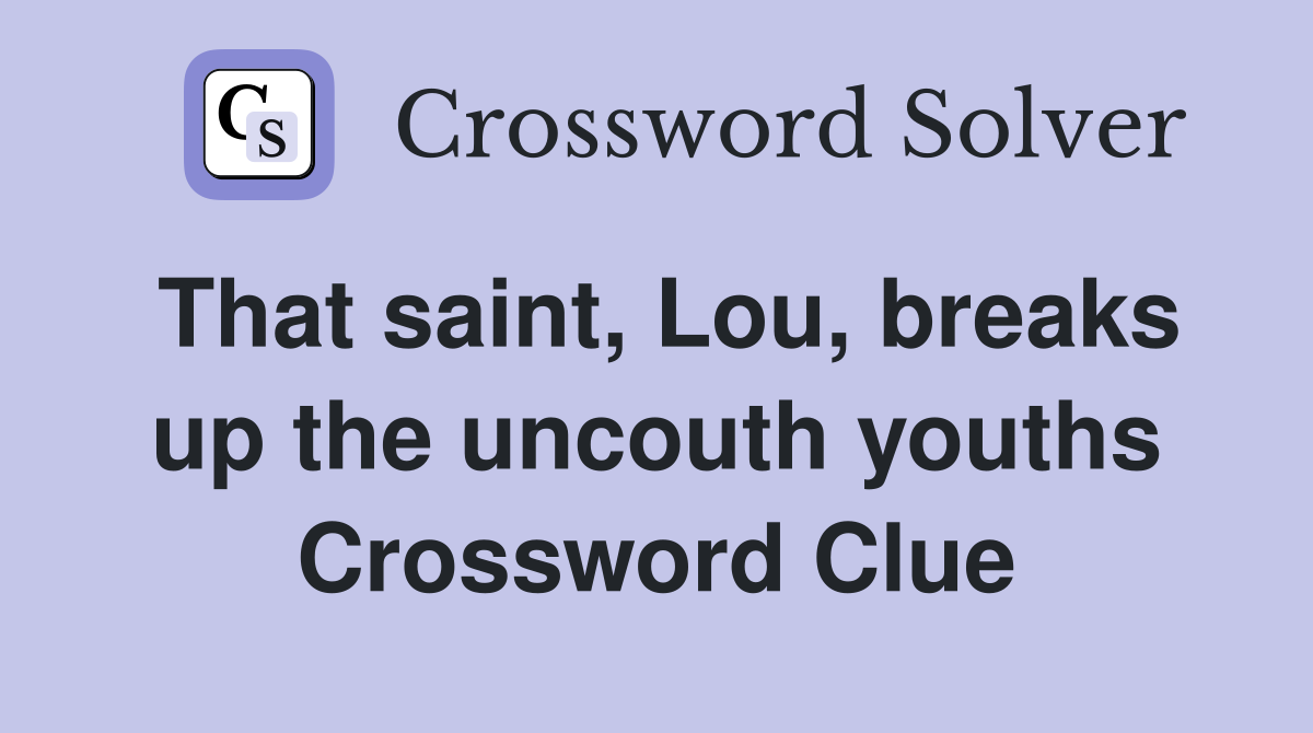 That saint, Lou, breaks up the uncouth youths Crossword Clue