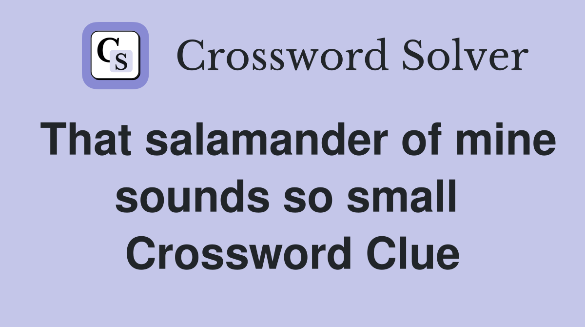 That salamander of mine sounds so small  Crossword Clue