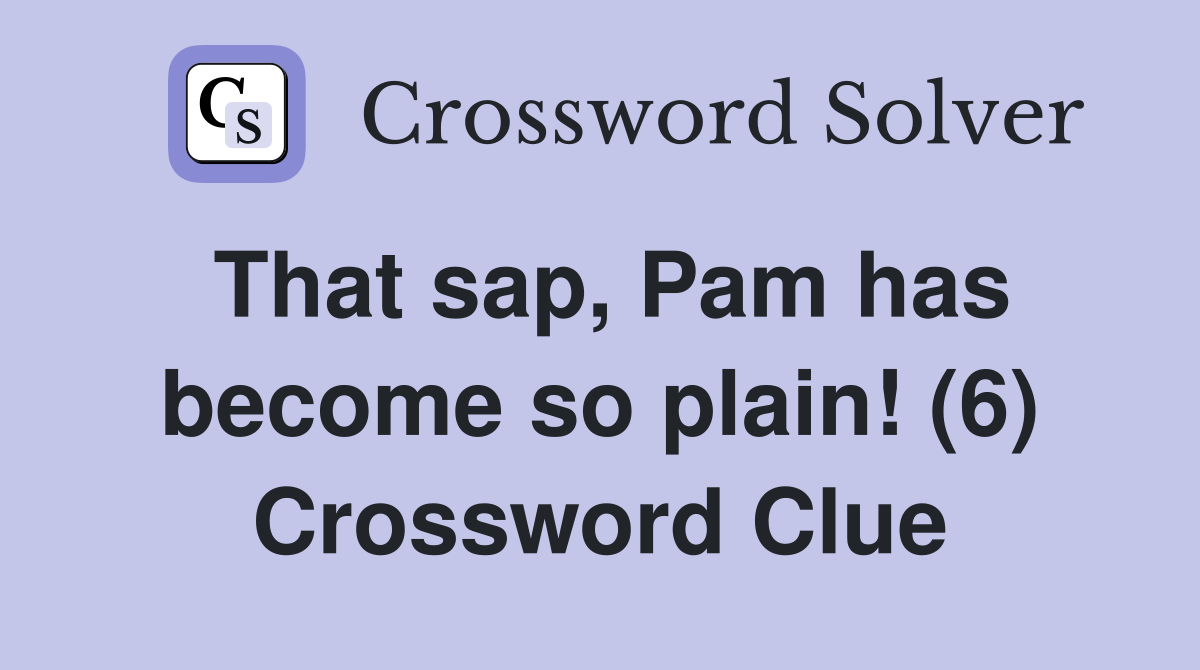 That sap, Pam has become so plain! (6) Crossword Clue