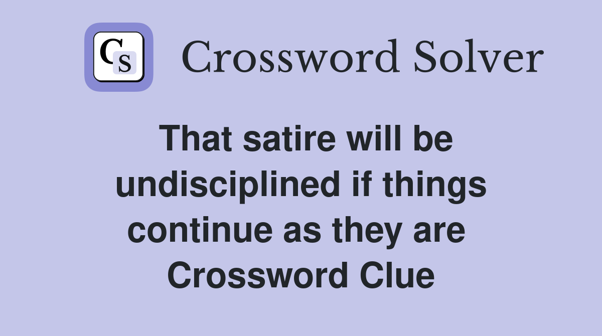 That satire will be undisciplined if things continue as they are  Crossword Clue