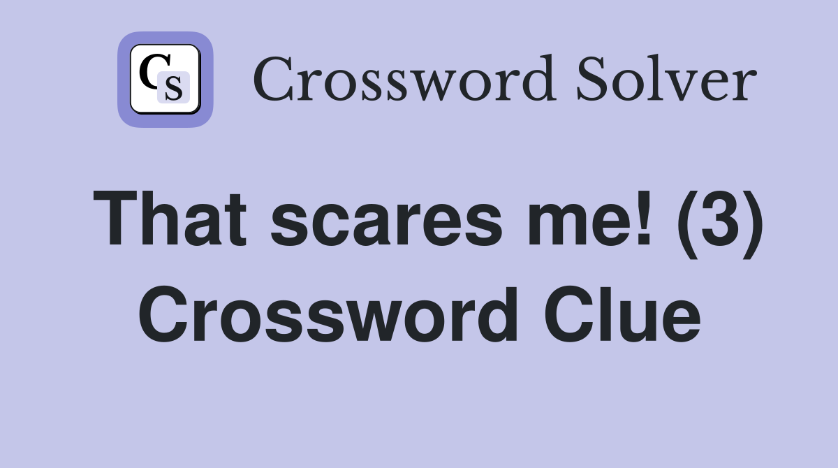 That scares me! (3) Crossword Clue