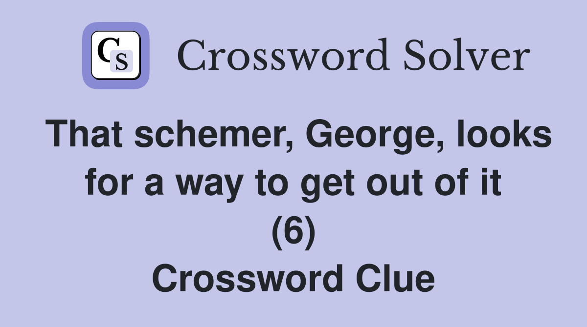 That schemer, George, looks for a way to get out of it (6) Crossword Clue