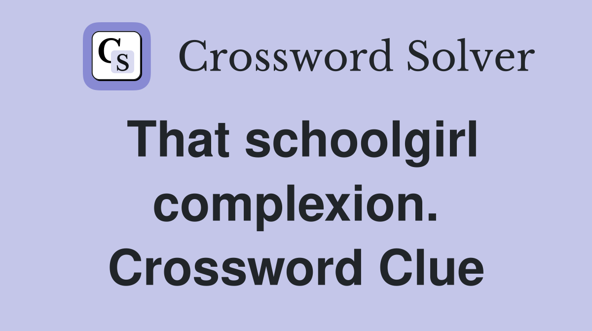 That schoolgirl complexion. Crossword Clue