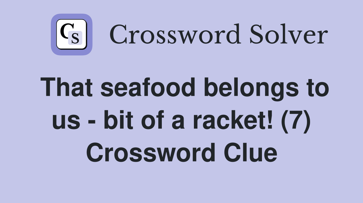 That seafood belongs to us - bit of a racket! (7) Crossword Clue