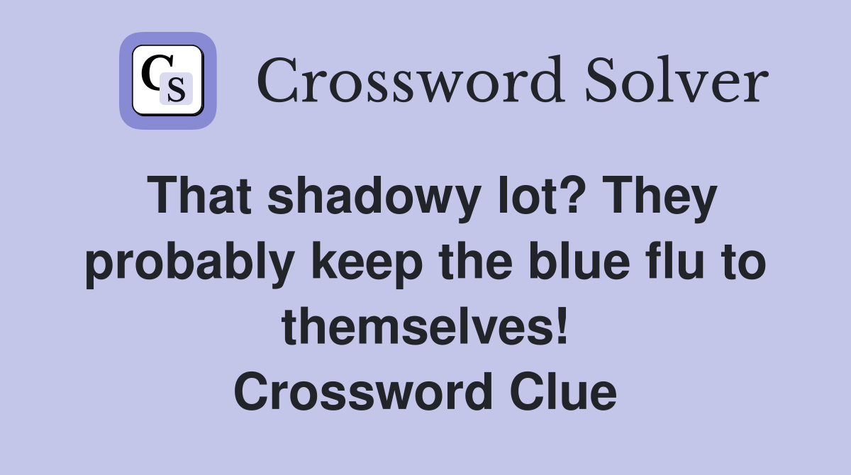 That shadowy lot? They probably keep the blue flu to themselves! Crossword Clue