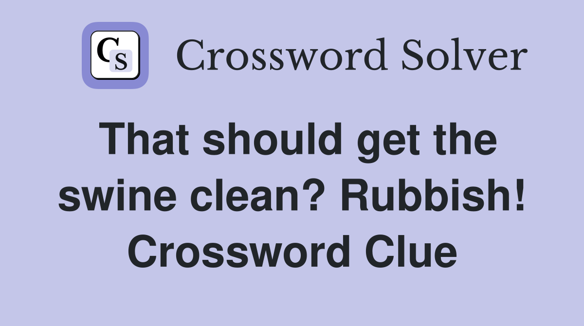 That should get the swine clean? Rubbish! Crossword Clue