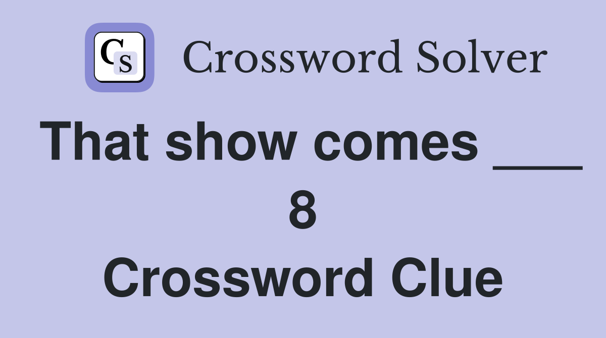 That show comes ___ 8 Crossword Clue