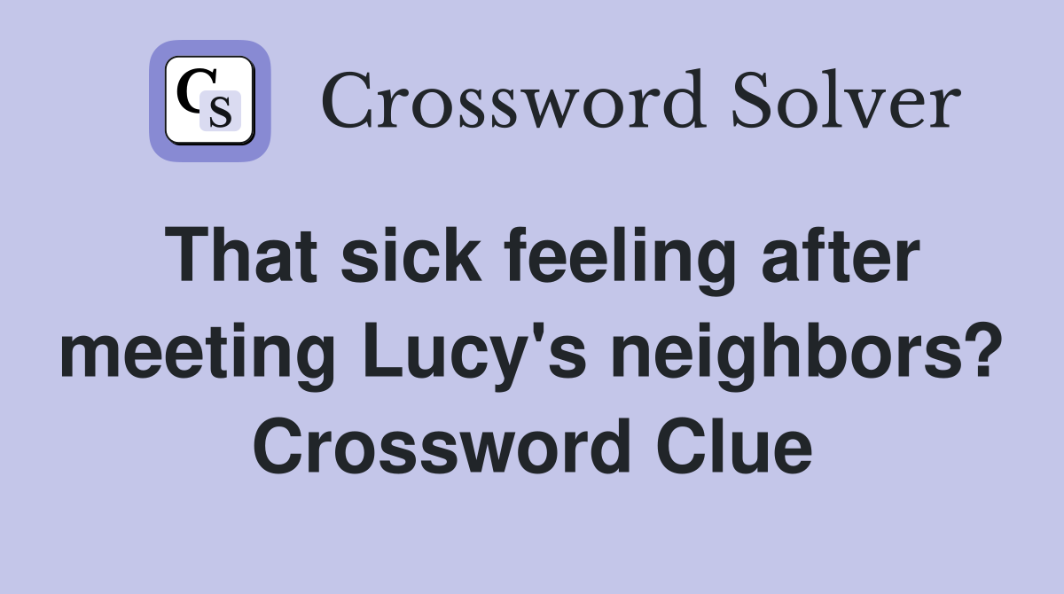 That sick feeling after meeting Lucy's neighbors? Crossword Clue