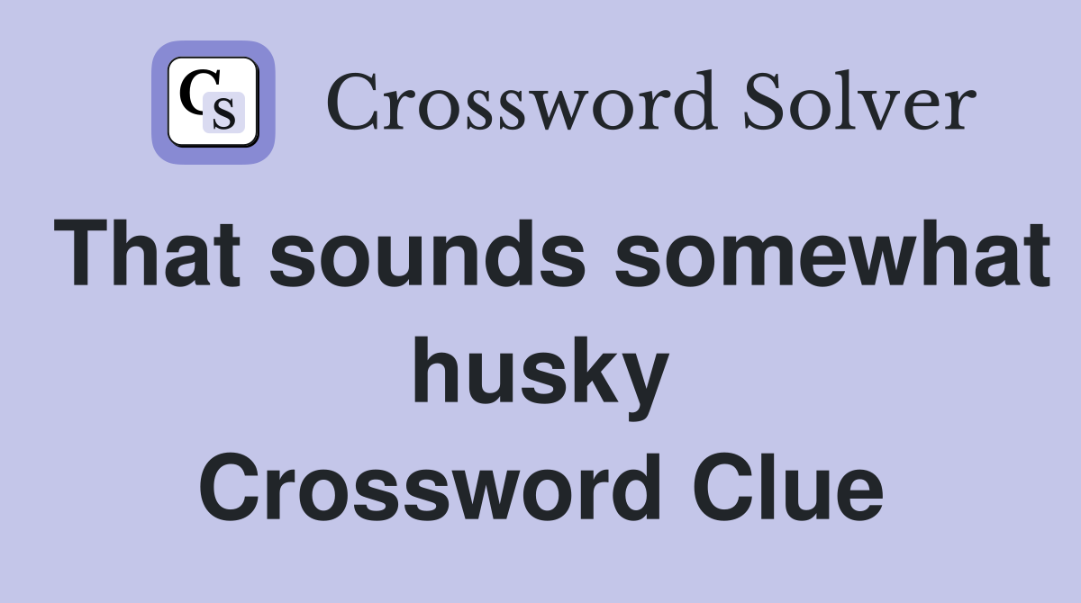 That sounds somewhat husky Crossword Clue