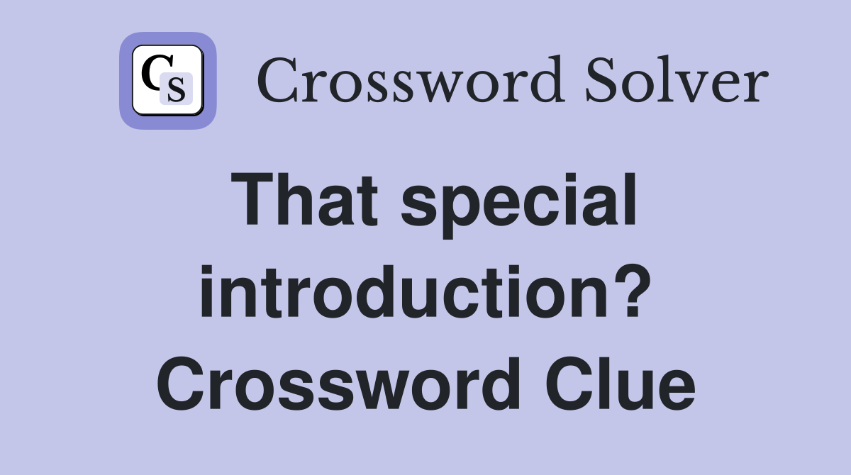 That special introduction? Crossword Clue