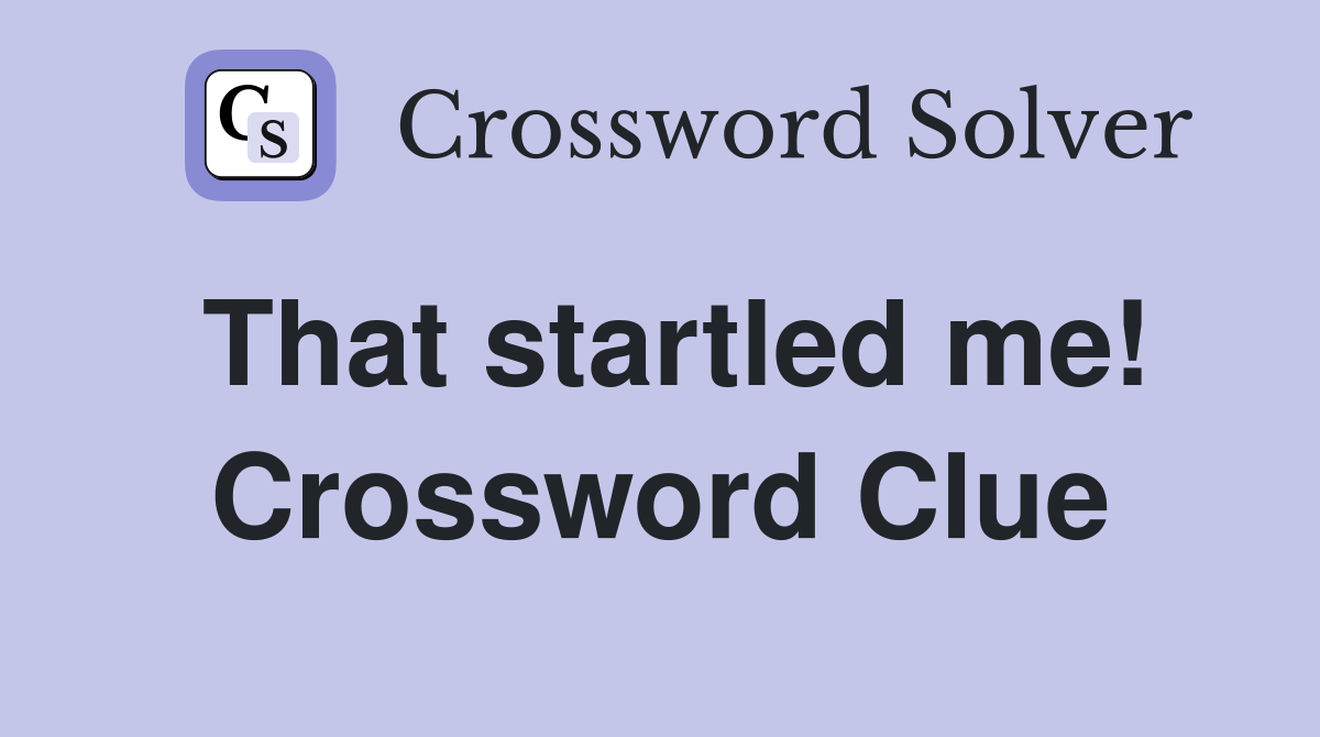 That startled me! Crossword Clue