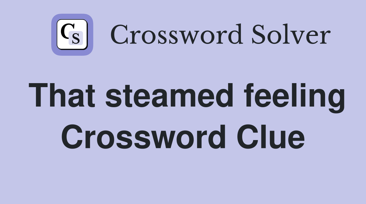 That steamed feeling Crossword Clue