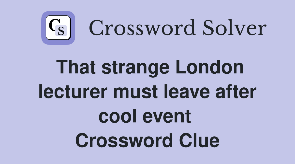 That strange London lecturer must leave after cool event  Crossword Clue