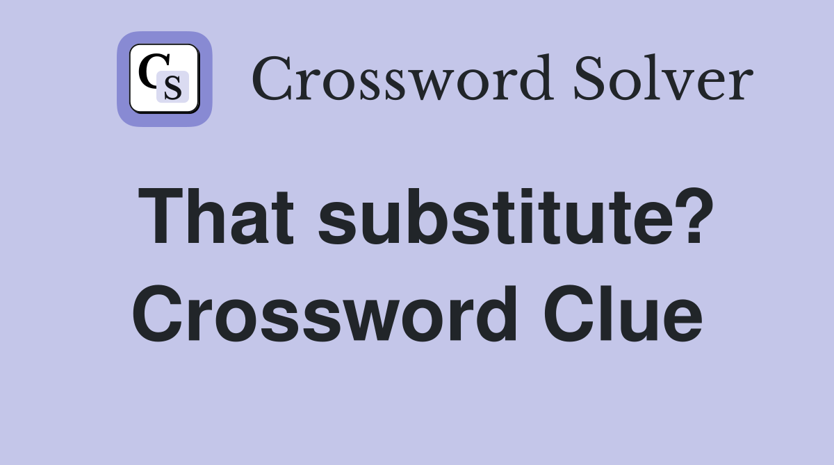 That substitute? Crossword Clue