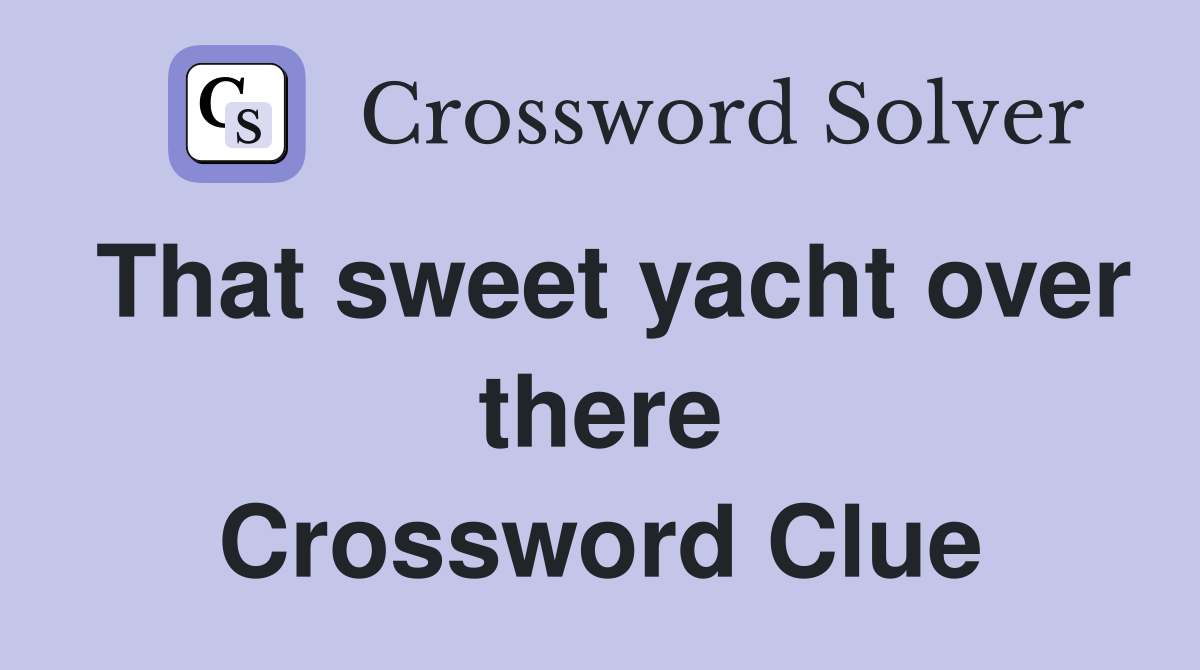 That sweet yacht over there Crossword Clue