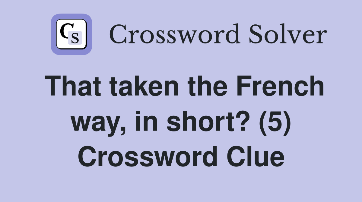 That taken the French way, in short? (5) Crossword Clue