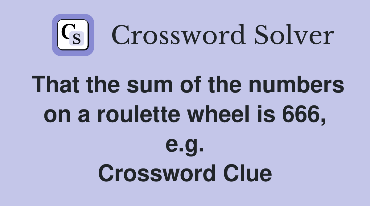 That the sum of the numbers on a roulette wheel is 666, e.g. Crossword Clue