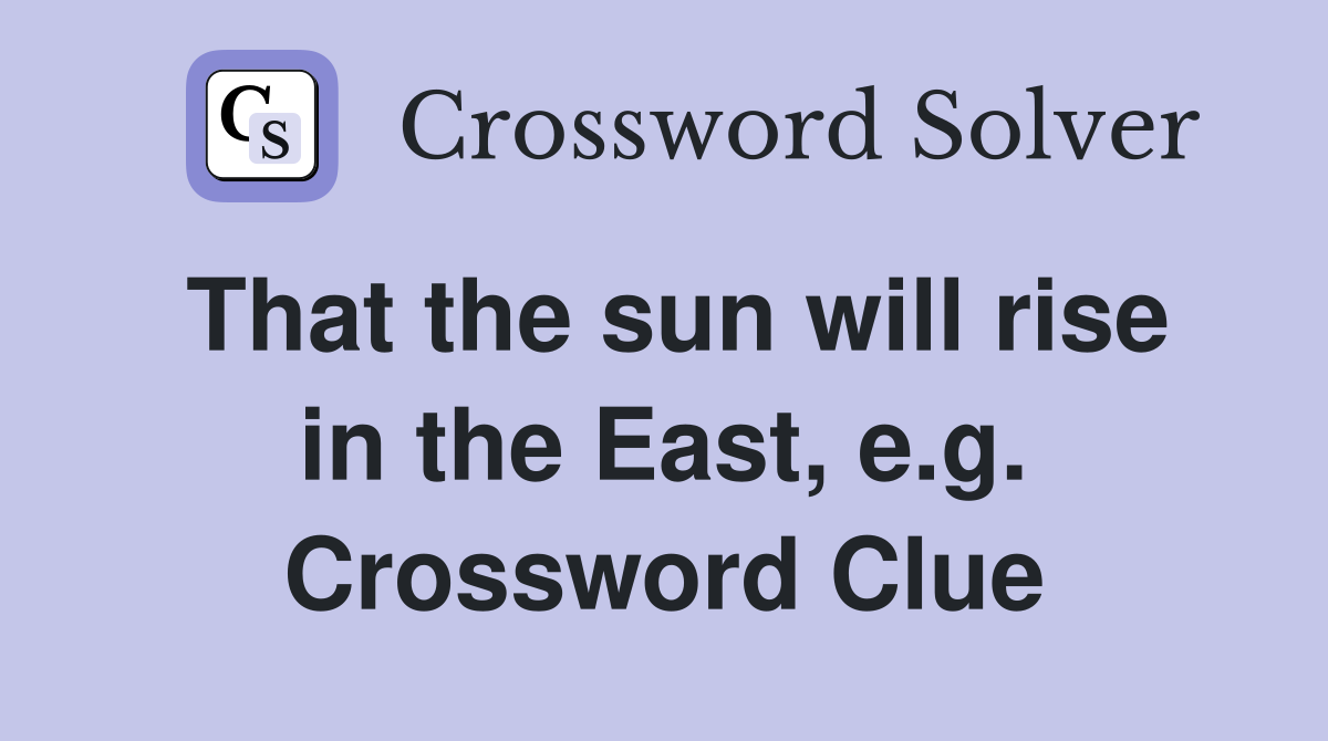 That the sun will rise in the East, e.g. Crossword Clue