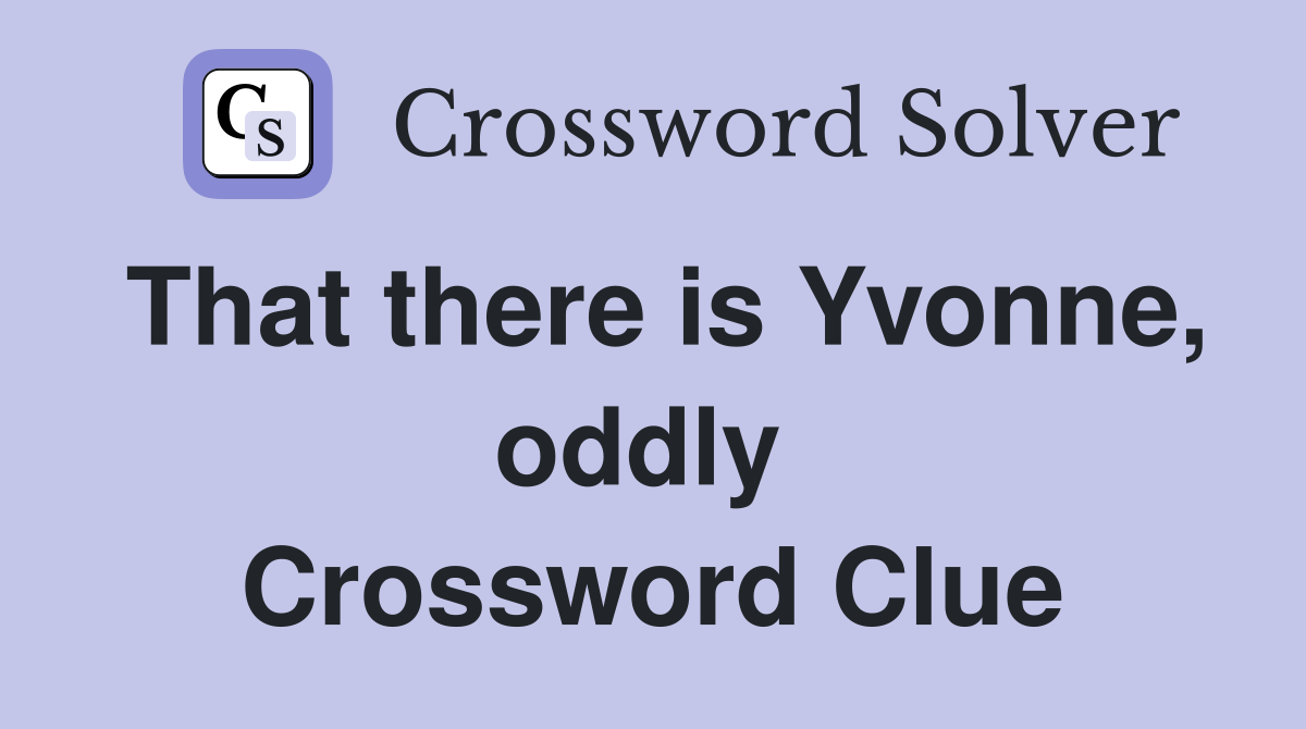 That there is Yvonne, oddly  Crossword Clue