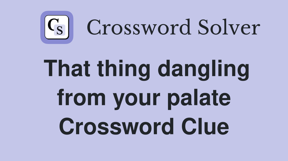 That thing dangling from your palate Crossword Clue