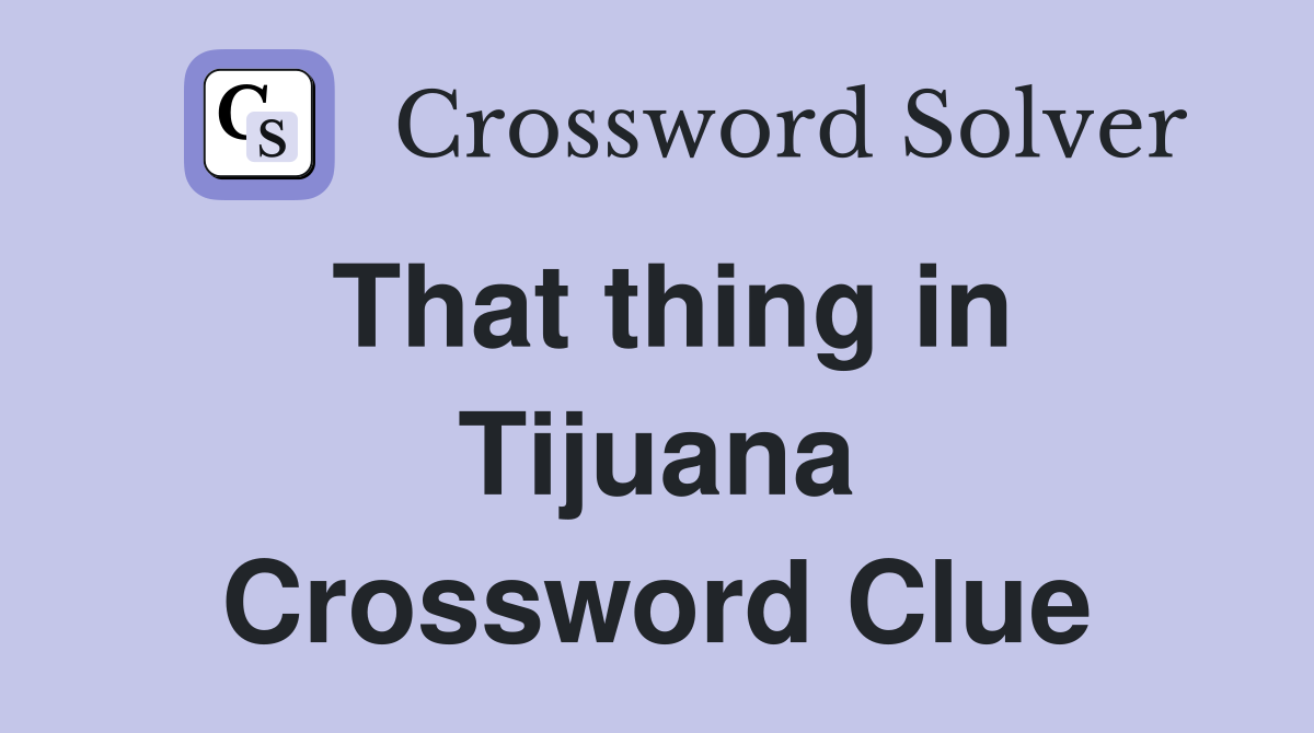That thing in Tijuana Crossword Clue