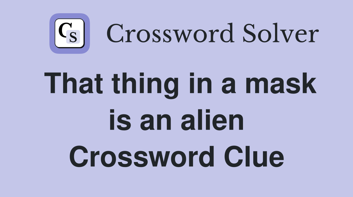 That thing in a mask is an alien Crossword Clue
