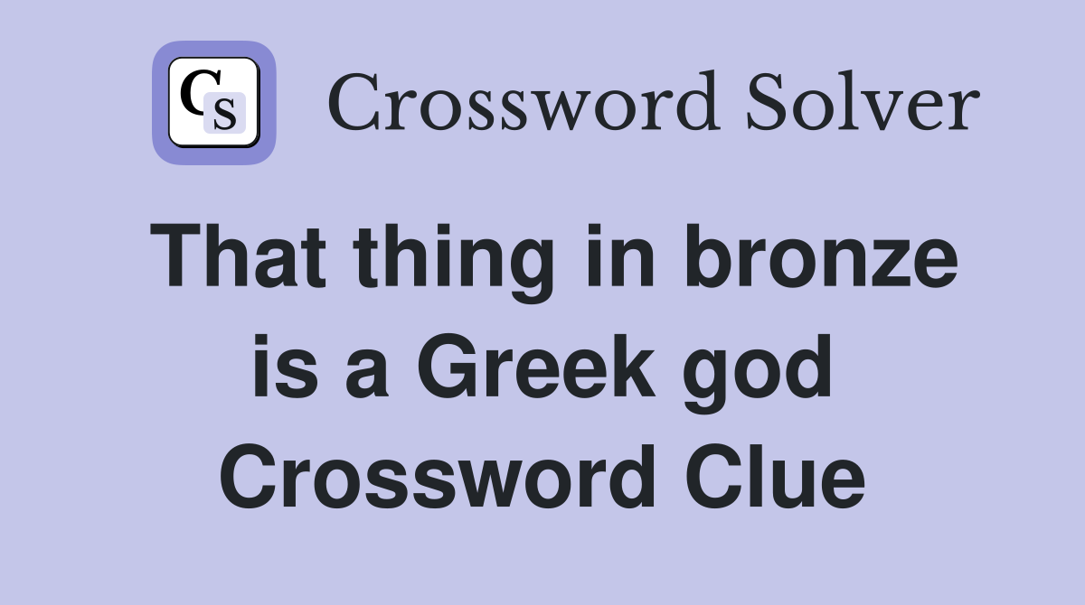 That thing in bronze is a Greek god Crossword Clue