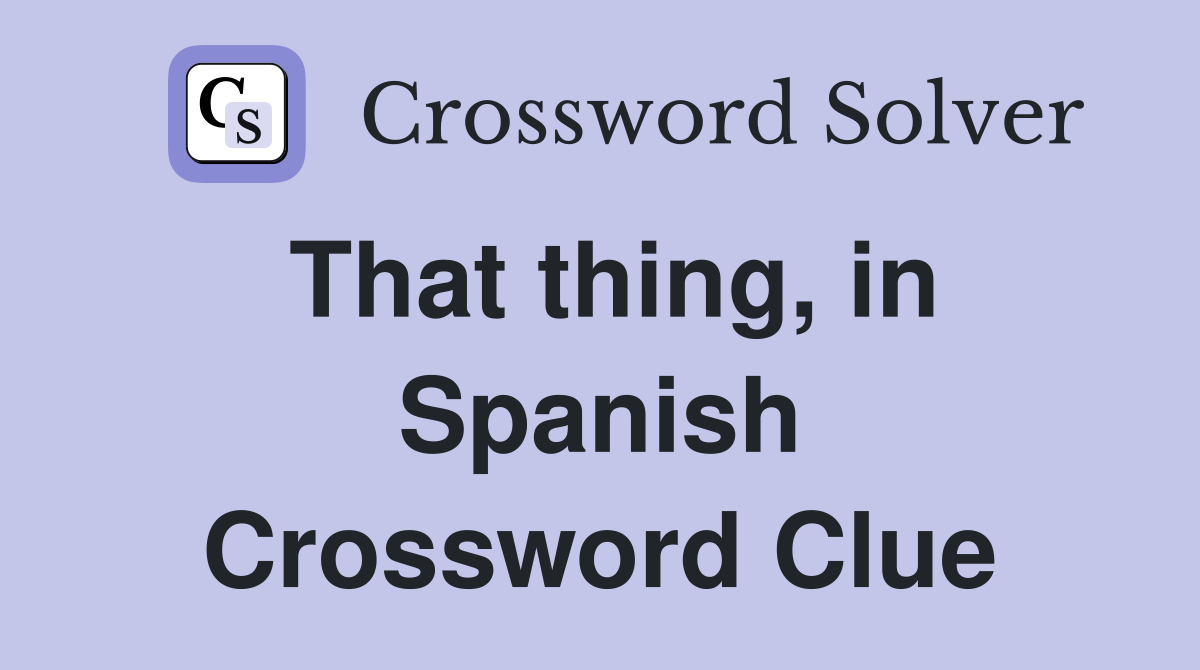 That thing, in Spanish Crossword Clue