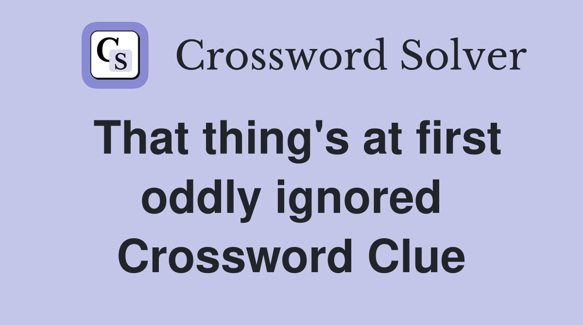 That thing's at first oddly ignored Crossword Clue