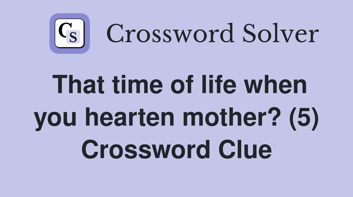 That time of life when you hearten mother? (5) Crossword Clue