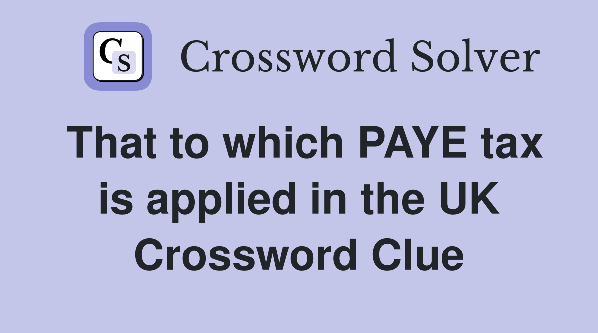 That to which PAYE tax is applied in the UK Crossword Clue