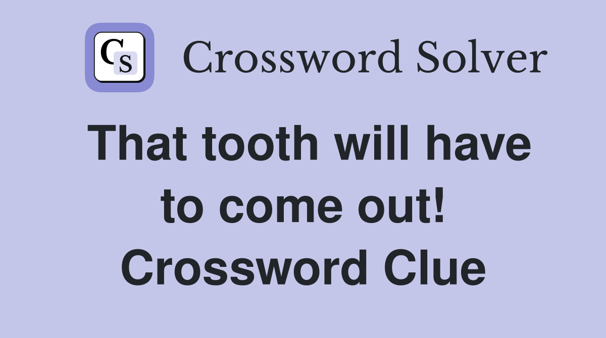 That tooth will have to come out! Crossword Clue