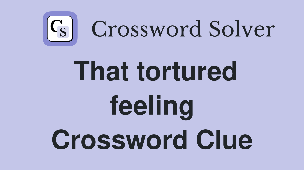 That tortured feeling Crossword Clue