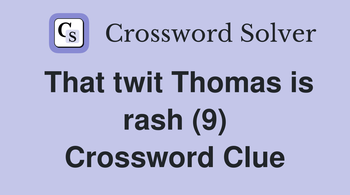That twit Thomas is rash (9) Crossword Clue