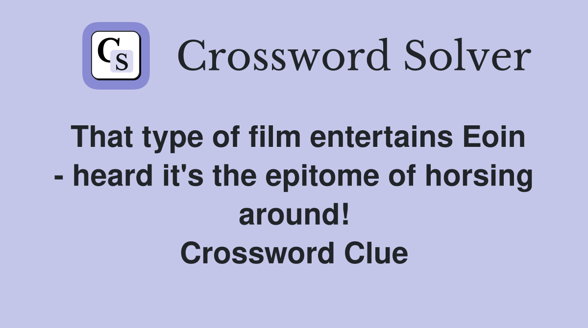 That type of film entertains Eoin - heard it's the epitome of horsing around! Crossword Clue