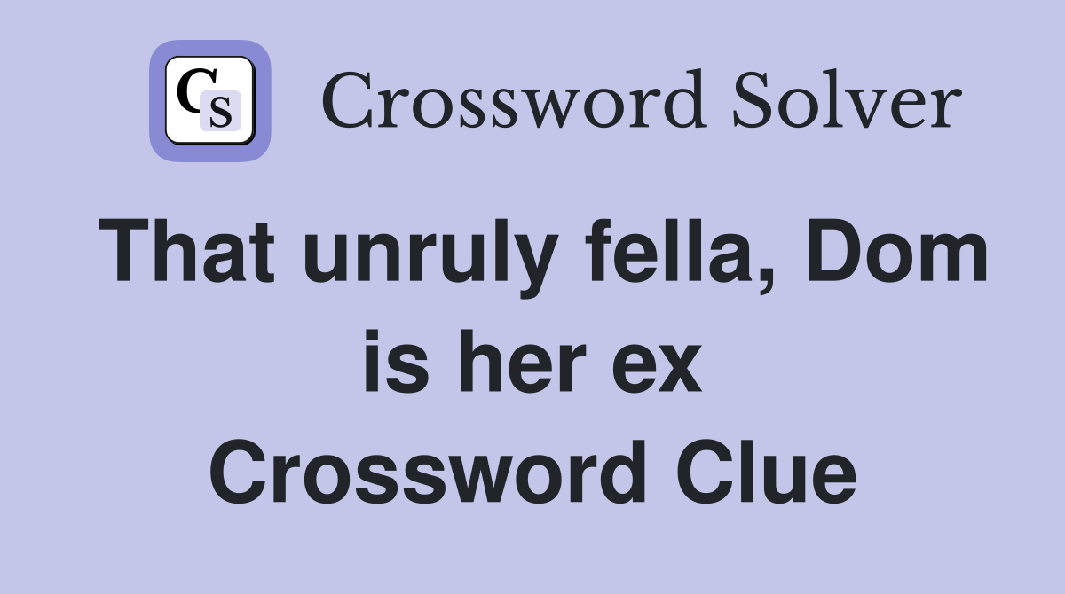 That unruly fella, Dom is her ex Crossword Clue